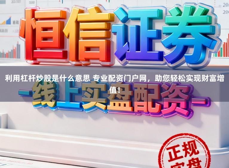 利用杠杆炒股是什么意思 专业配资门户网,助您轻松实现财富增值!