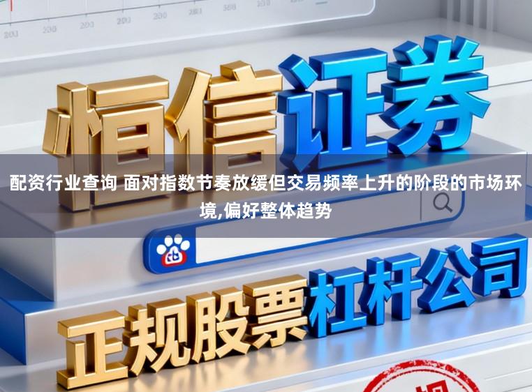 配资行业查询 面对指数节奏放缓但交易频率上升的阶段的市场环境，偏好整体趋势