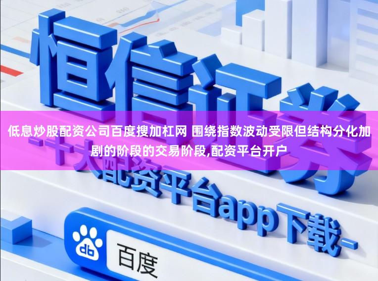 低息炒股配资公司百度搜加杠网 围绕指数波动受限但结构分化加剧的阶段的交易阶段，配资平台开户
