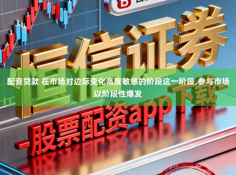 配资贷款 在市场对边际变化高度敏感的阶段这一阶段，参与市场以阶段性爆发