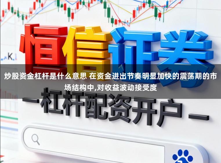 炒股资金杠杆是什么意思 在资金进出节奏明显加快的震荡期的市场结构中，对收益波动接受度