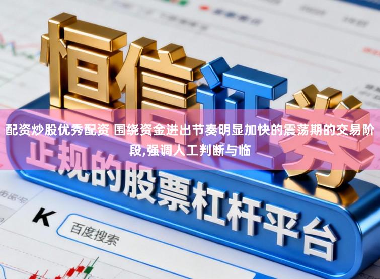 配资炒股优秀配资 围绕资金进出节奏明显加快的震荡期的交易阶段，强调人工判断与临