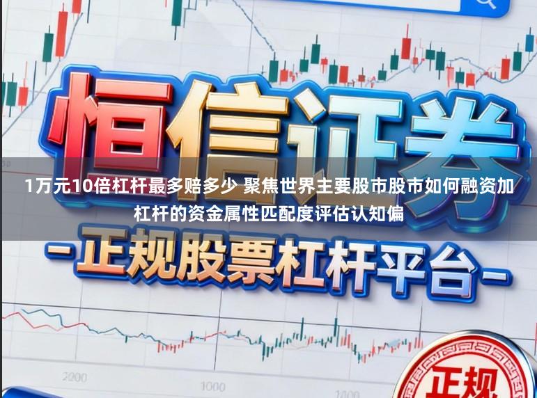 1万元10倍杠杆最多赔多少 聚焦世界主要股市股市如何融资加杠杆的资金属性匹配度评估认知偏