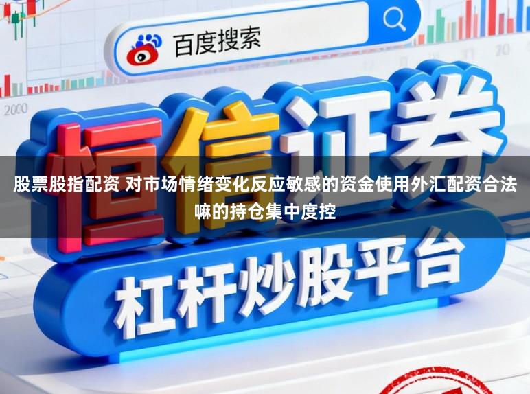 股票股指配资 对市场情绪变化反应敏感的资金使用外汇配资合法嘛的持仓集中度控