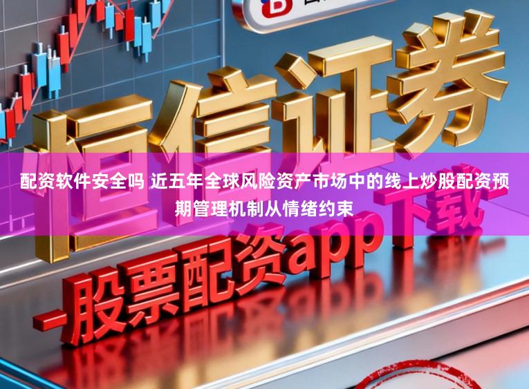 配资软件安全吗 近五年全球风险资产市场中的线上炒股配资预期管理机制从情绪约束