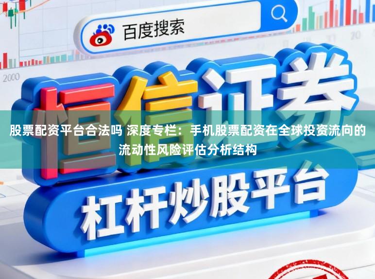 股票配资平台合法吗 深度专栏：手机股票配资在全球投资流向的流动性风险评估分析结构