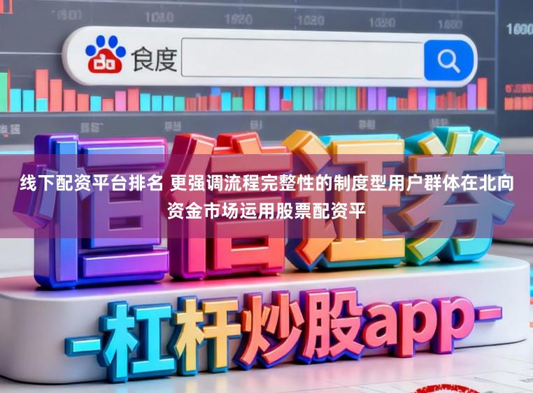 线下配资平台排名 更强调流程完整性的制度型用户群体在北向资金市场运用股票配资平