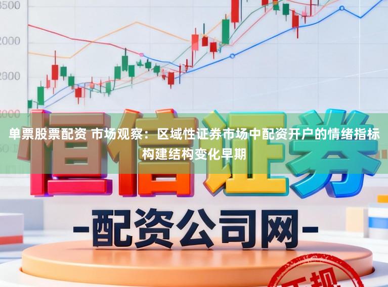 单票股票配资 市场观察：区域性证券市场中配资开户的情绪指标构建结构变化早期