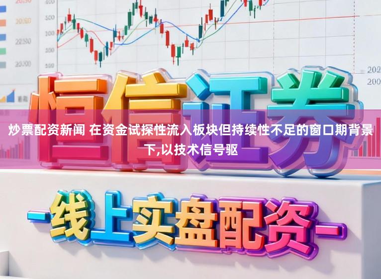炒票配资新闻 在资金试探性流入板块但持续性不足的窗口期背景下，以技术信号驱