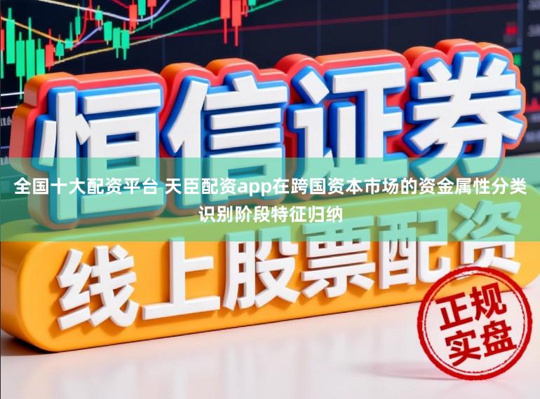 全国十大配资平台 天臣配资app在跨国资本市场的资金属性分类识别阶段特征归纳