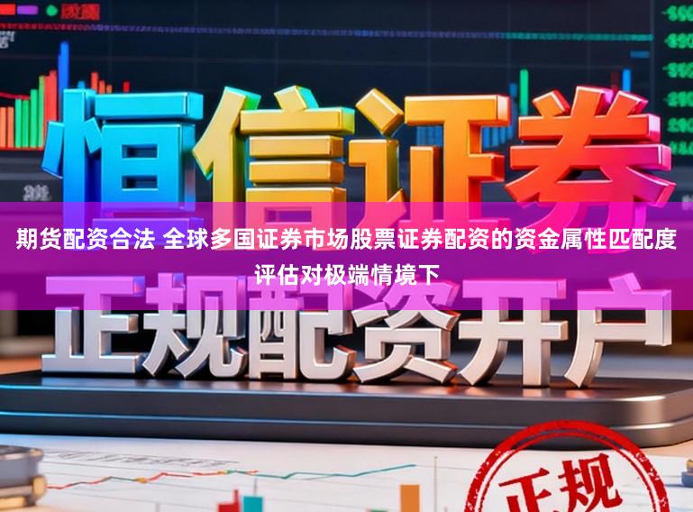 期货配资合法 全球多国证券市场股票证券配资的资金属性匹配度评估对极端情境下
