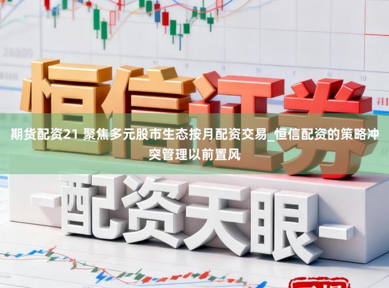 期货配资21 聚焦多元股市生态按月配资交易_恒信配资的策略冲突管理以前置风