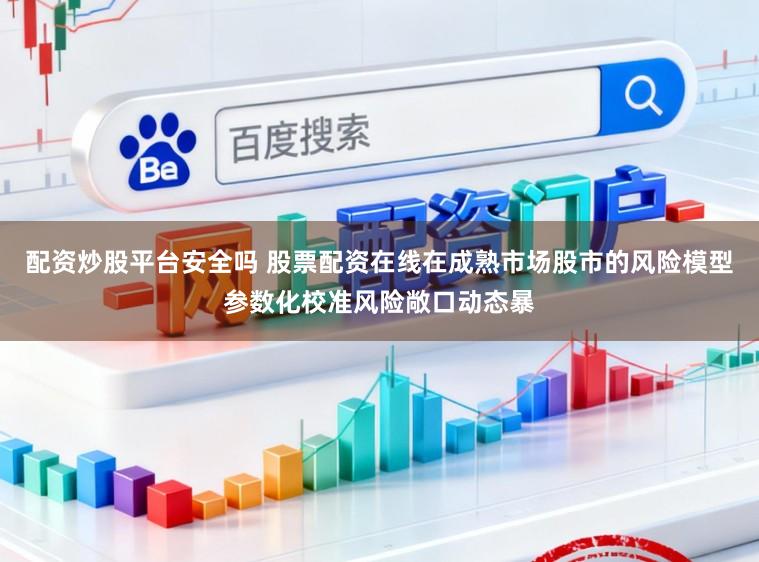 配资炒股平台安全吗 股票配资在线在成熟市场股市的风险模型参数化校准风险敞口动态暴