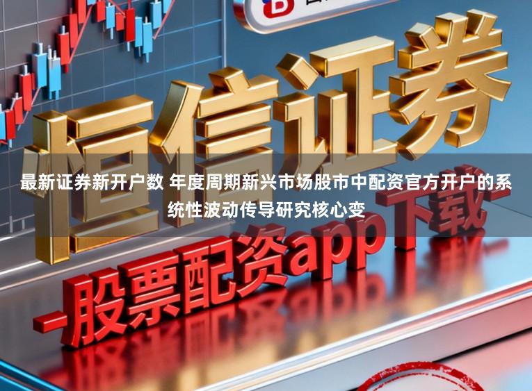 最新证券新开户数 年度周期新兴市场股市中配资官方开户的系统性波动传导研究核心变
