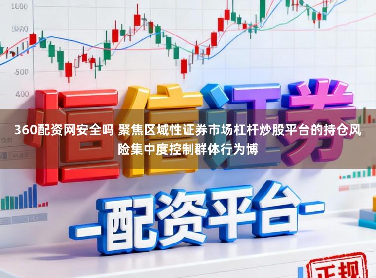 360配资网安全吗 聚焦区域性证券市场杠杆炒股平台的持仓风险集中度控制群体行为博