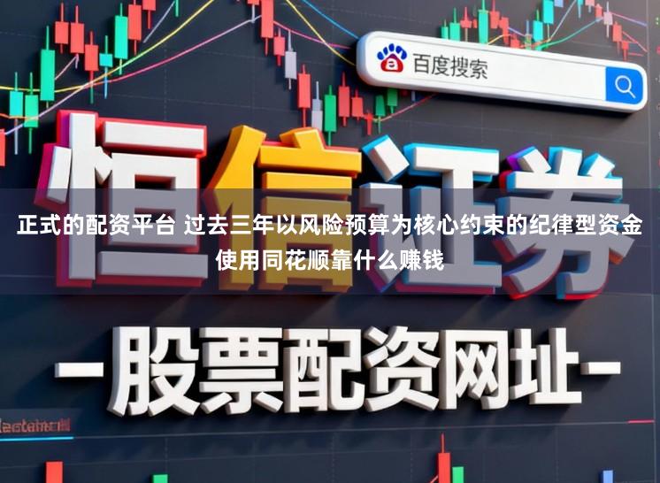正式的配资平台 过去三年以风险预算为核心约束的纪律型资金使用同花顺靠什么赚钱