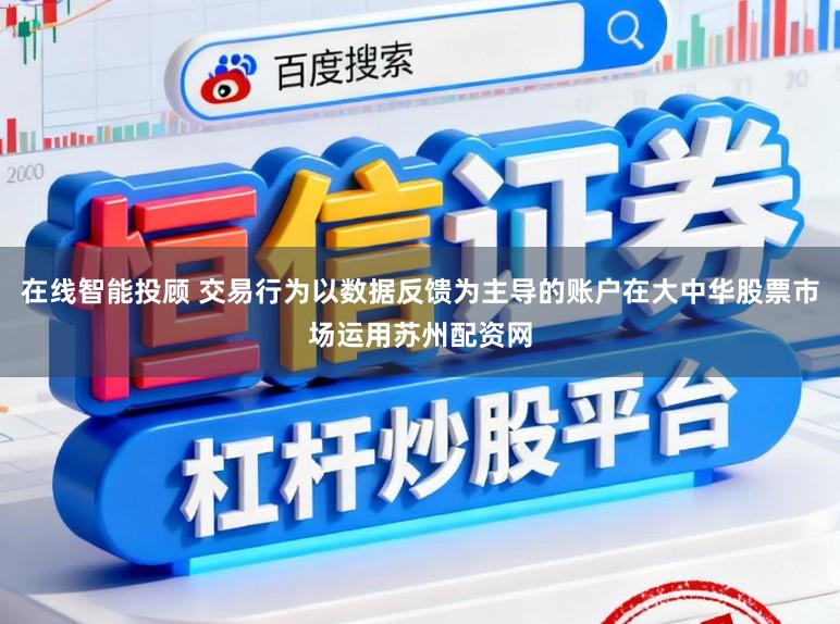 在线智能投顾 交易行为以数据反馈为主导的账户在大中华股票市场运用苏州配资网