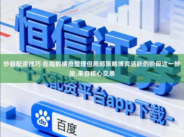 炒股配资技巧 在指数横盘整理但局部策略博弈活跃的阶段这一阶段，来自核心交易