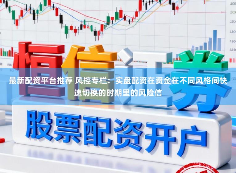 最新配资平台推荐 风控专栏：实盘配资在资金在不同风格间快速切换的时期里的风险信