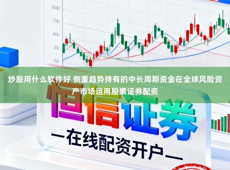 炒股用什么软件好 侧重趋势持有的中长周期资金在全球风险资产市场运用股票证券配资
