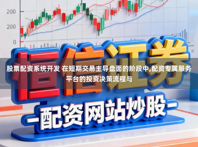 股票配资系统开发 在短期交易主导盘面的阶段中，配资专属服务平台的投资决策流程与