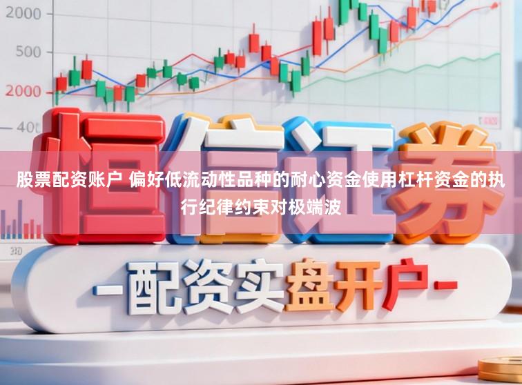 股票配资账户 偏好低流动性品种的耐心资金使用杠杆资金的执行纪律约束对极端波