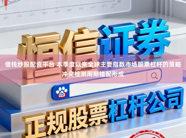 借钱炒股配资平台 本季度以来全球主要指数市场股票杠杆的策略冲突检测周期错配形成