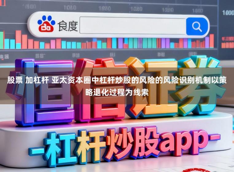 股票 加杠杆 亚太资本圈中杠杆炒股的风险的风险识别机制以策略退化过程为线索