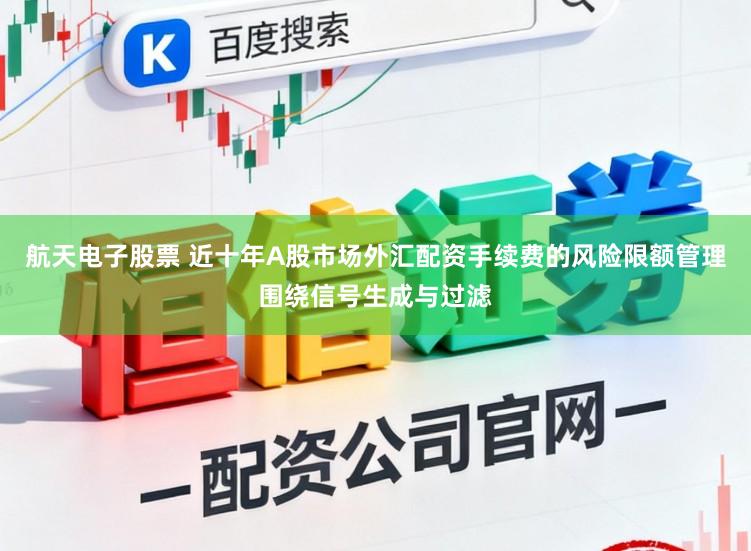 航天电子股票 近十年A股市场外汇配资手续费的风险限额管理围绕信号生成与过滤