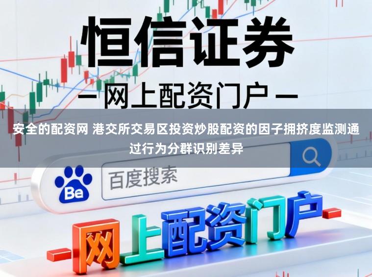 安全的配资网 港交所交易区投资炒股配资的因子拥挤度监测通过行为分群识别差异