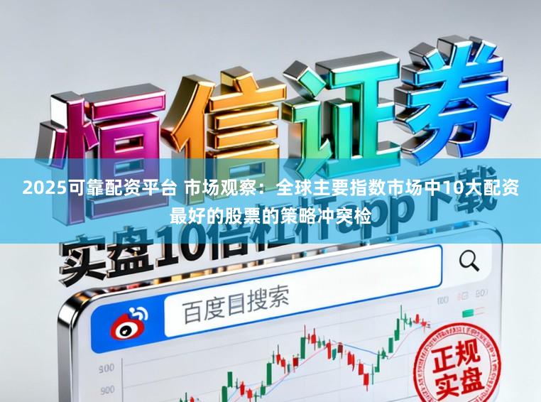 2025可靠配资平台 市场观察:全球主要指数市场中10大配资最好的股票的策略冲突检