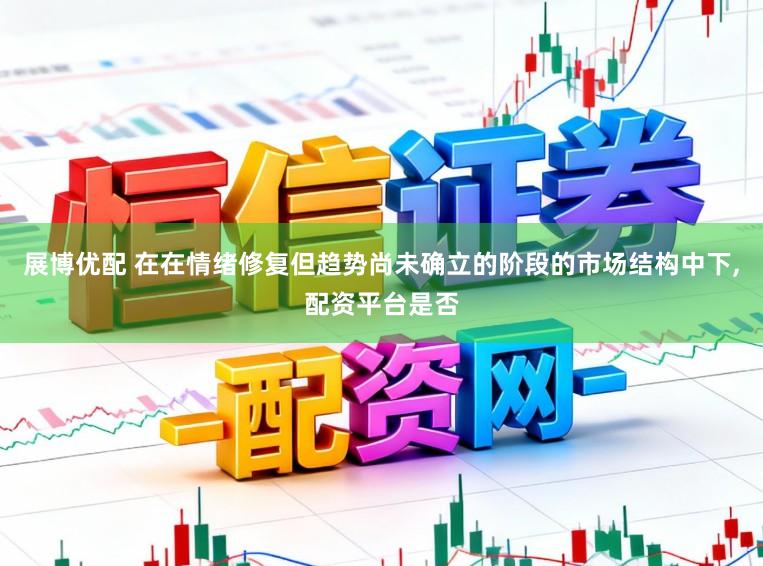 展博优配 在在情绪修复但趋势尚未确立的阶段的市场结构中下，配资平台是否