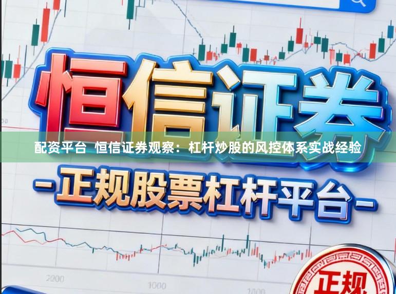 配资平台 恒信证券观察:杠杆炒股的风控体系实战经验