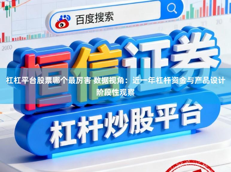杠杠平台股票哪个最厉害 数据视角:近一年杠杆资金与产品设计阶段性观察