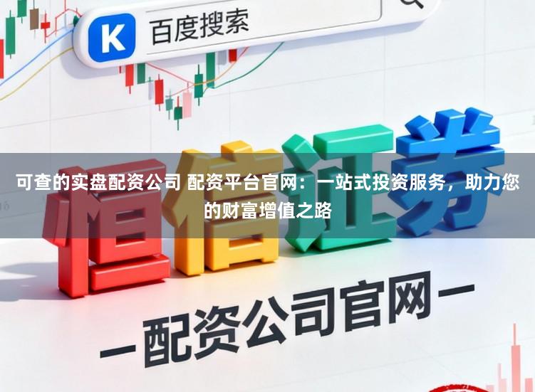 可查的实盘配资公司 配资平台官网:一站式投资服务,助力您的财富增值之路