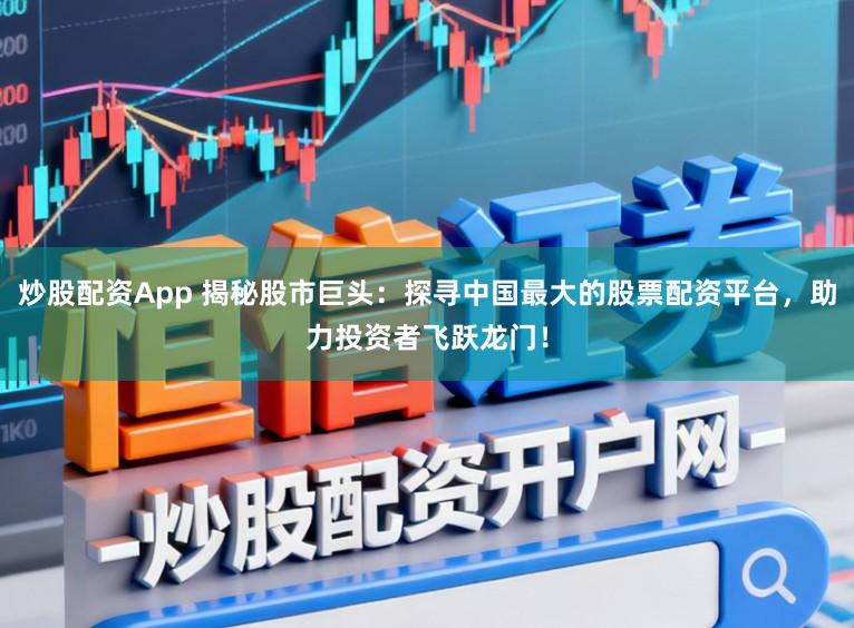 炒股配资App 揭秘股市巨头:探寻中国最大的股票配资平台,助力投资者飞跃龙门!