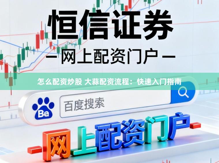 怎么配资炒股 大蒜配资流程:快速入门指南
