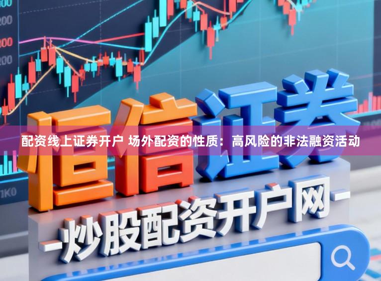 配资线上证券开户 场外配资的性质：高风险的非法融资活动