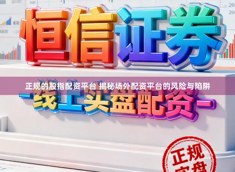 正规的股指配资平台 揭秘场外配资平台的风险与陷阱