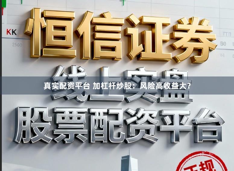 真实配资平台 加杠杆炒股:风险高收益大?