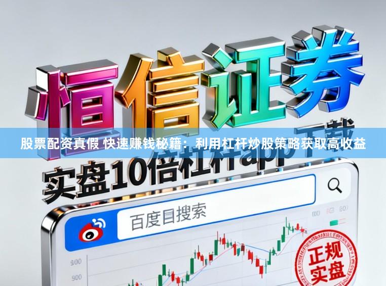 股票配资真假 快速赚钱秘籍：利用杠杆炒股策略获取高收益