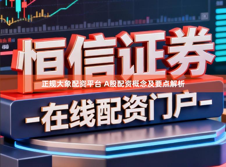 正规大象配资平台 A股配资概念及要点解析