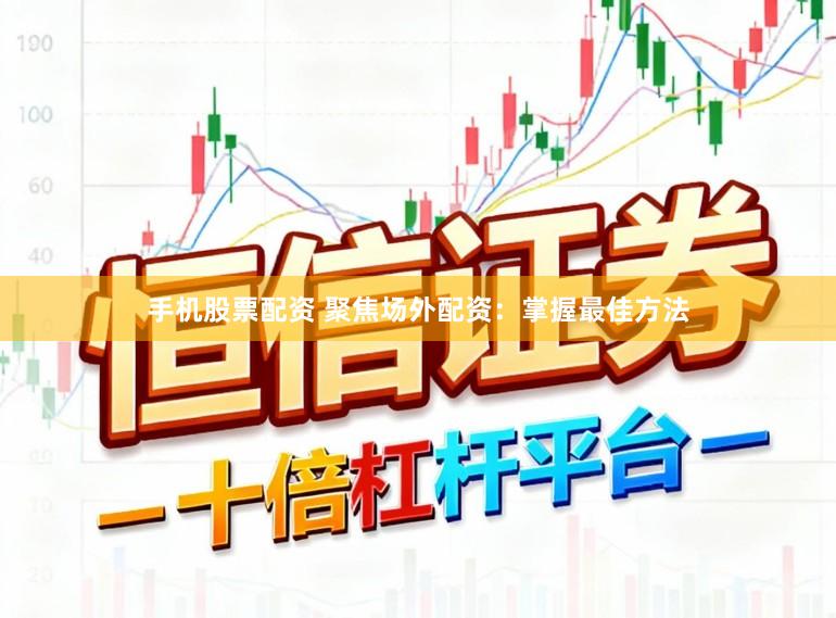 手机股票配资 聚焦场外配资：掌握最佳方法