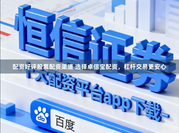 配资好评股票配资渠道 选择卓信宝配资，杠杆交易更安心