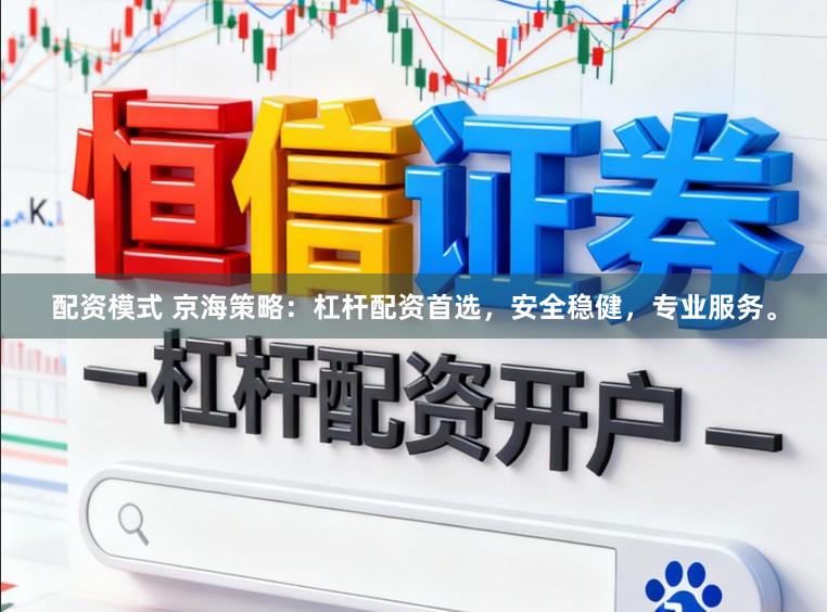 配资模式 京海策略：杠杆配资首选，安全稳健，专业服务。