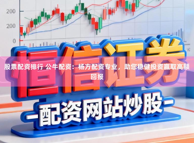 股票配资排行 公牛配资:杨方配资专业,助您稳健投资赢取高额回报