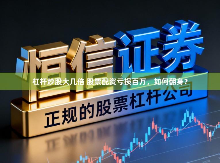 杠杆炒股大几倍 股票配资亏损百万，如何翻身？