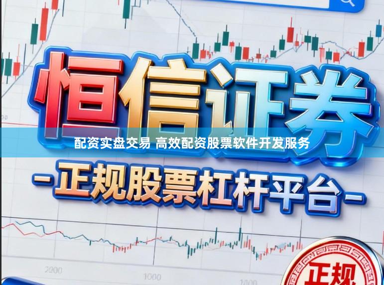 配资实盘交易 高效配资股票软件开发服务
