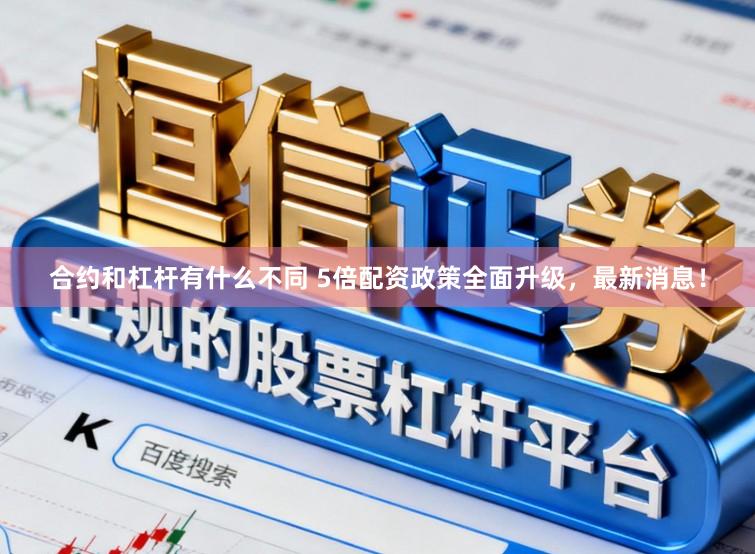 合约和杠杆有什么不同 5倍配资政策全面升级，最新消息！