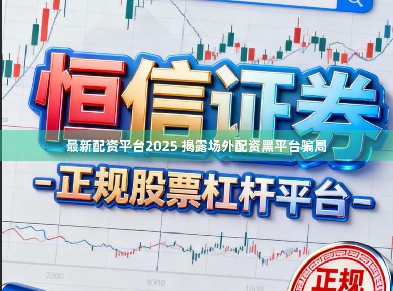 最新配资平台2025 揭露场外配资黑平台骗局